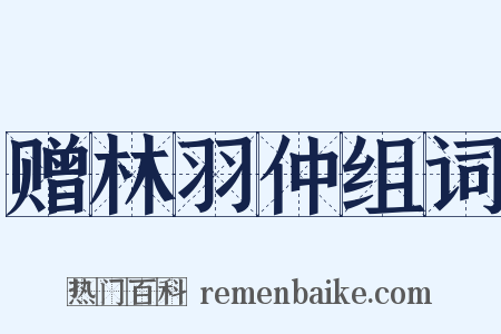 赠林羽仲组词是什么意思的图片